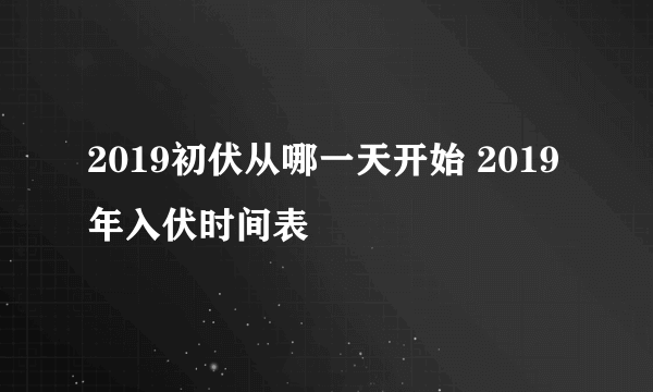 2019初伏从哪一天开始 2019年入伏时间表