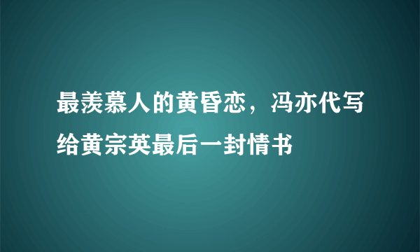 最羡慕人的黄昏恋，冯亦代写给黄宗英最后一封情书