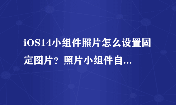 iOS14小组件照片怎么设置固定图片？照片小组件自定义方法[多图]