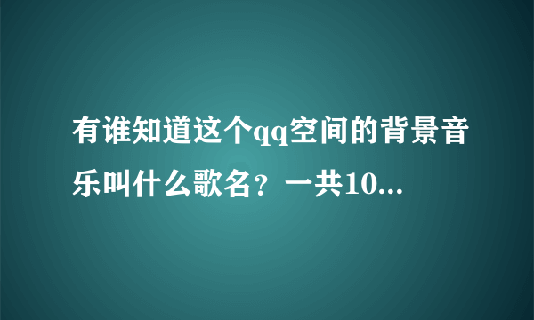 有谁知道这个qq空间的背景音乐叫什么歌名？一共10首 624131371他的背景音乐