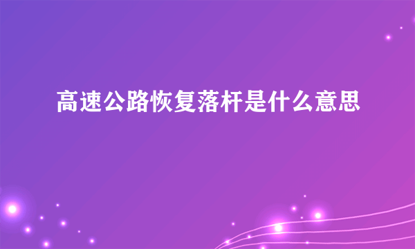 高速公路恢复落杆是什么意思