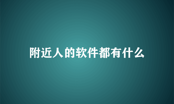 附近人的软件都有什么