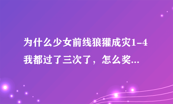 为什么少女前线狼獾成灾1-4我都过了三次了，怎么奖励没有散弹？