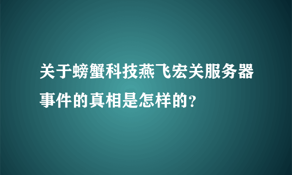 关于螃蟹科技燕飞宏关服务器事件的真相是怎样的？