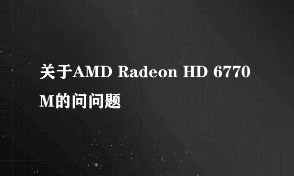 关于AMD Radeon HD 6770M的问问题