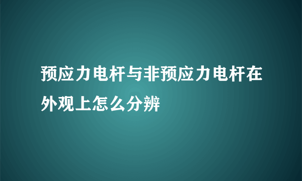 预应力电杆与非预应力电杆在外观上怎么分辨