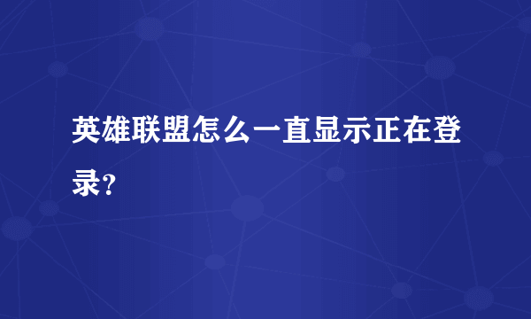 英雄联盟怎么一直显示正在登录？