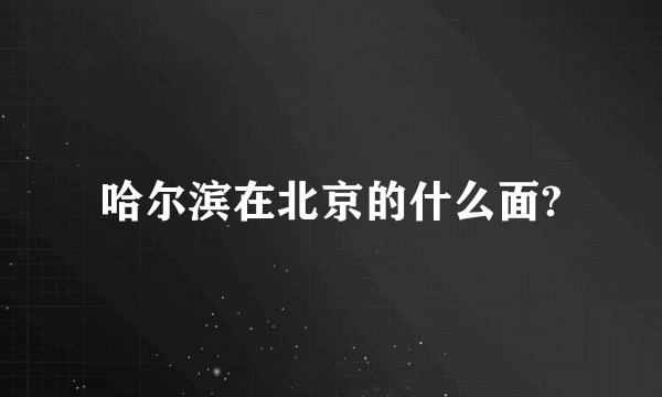 哈尔滨在北京的什么面?