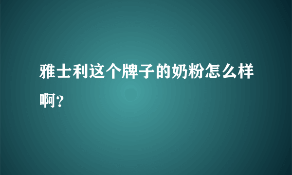 雅士利这个牌子的奶粉怎么样啊？