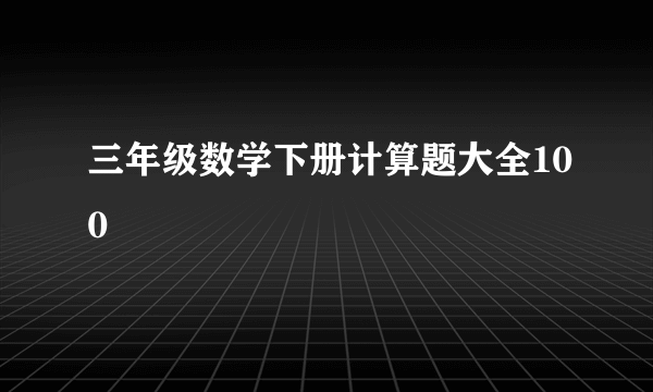 三年级数学下册计算题大全100