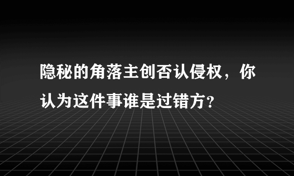 隐秘的角落主创否认侵权，你认为这件事谁是过错方？