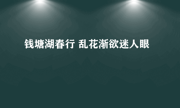 钱塘湖春行 乱花渐欲迷人眼