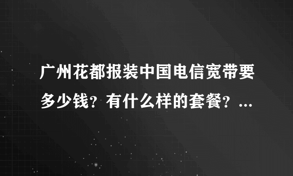 广州花都报装中国电信宽带要多少钱？有什么样的套餐？谢谢！急…急！