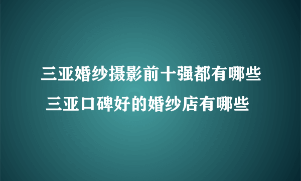 三亚婚纱摄影前十强都有哪些 三亚口碑好的婚纱店有哪些