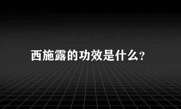 西施露的功效是什么？