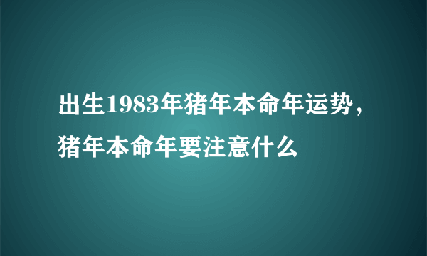 出生1983年猪年本命年运势，猪年本命年要注意什么