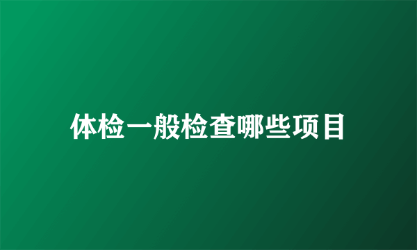 体检一般检查哪些项目