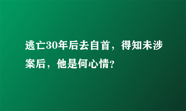 逃亡30年后去自首，得知未涉案后，他是何心情？