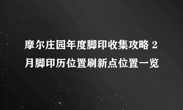 摩尔庄园年度脚印收集攻略 2月脚印历位置刷新点位置一览