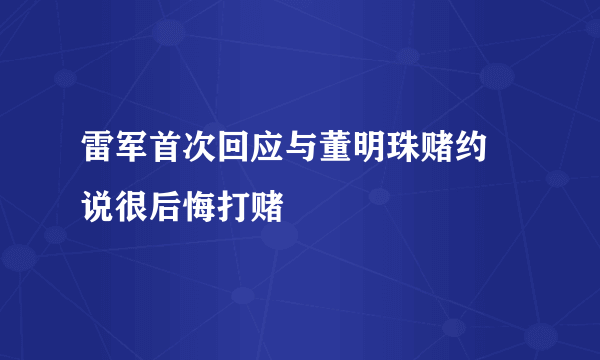 雷军首次回应与董明珠赌约 说很后悔打赌