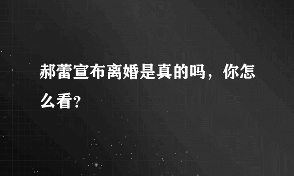 郝蕾宣布离婚是真的吗，你怎么看？