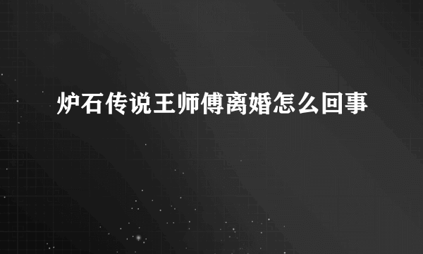 炉石传说王师傅离婚怎么回事