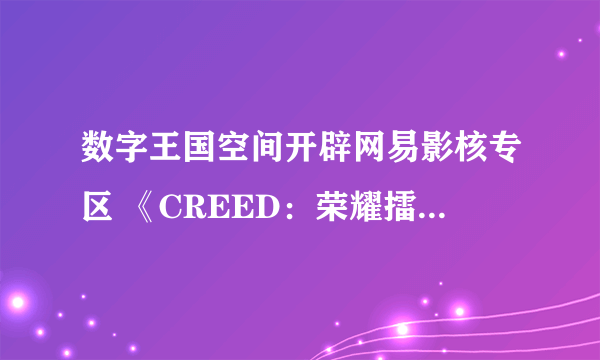 数字王国空间开辟网易影核专区 《CREED：荣耀擂台》等VR新作入驻