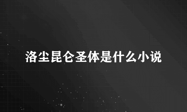 洛尘昆仑圣体是什么小说