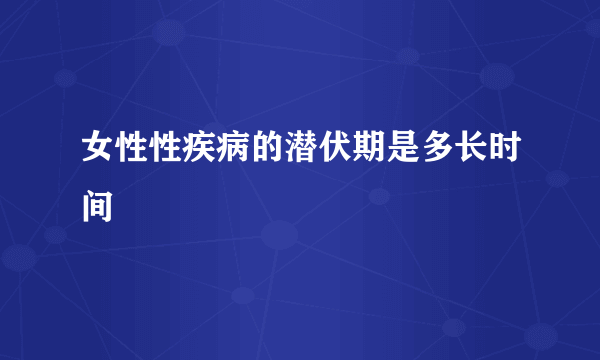 女性性疾病的潜伏期是多长时间