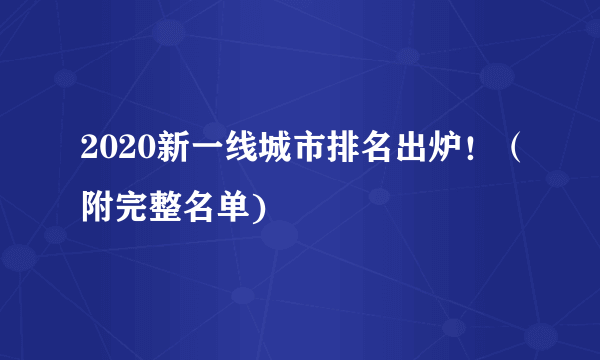 2020新一线城市排名出炉！（附完整名单)