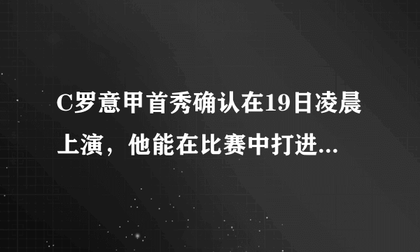 C罗意甲首秀确认在19日凌晨上演，他能在比赛中打进几球？两队的比分又会是怎样的呢？