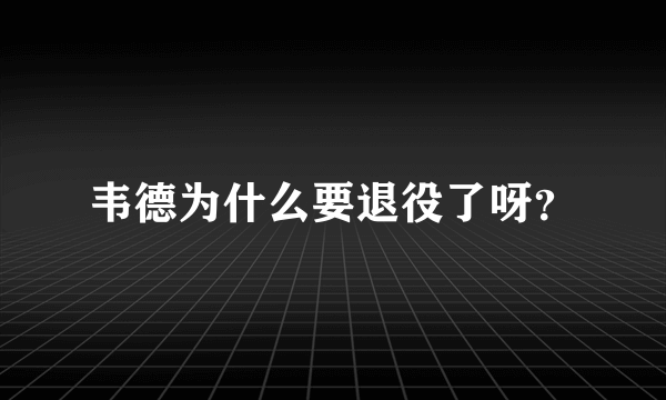 韦德为什么要退役了呀？