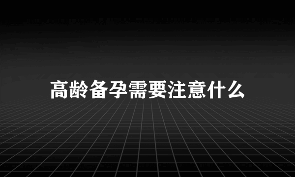 高龄备孕需要注意什么