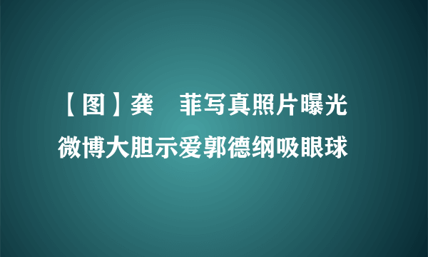 【图】龚玥菲写真照片曝光 微博大胆示爱郭德纲吸眼球