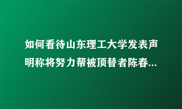 如何看待山东理工大学发表声明称将努力帮被顶替者陈春秀就读？