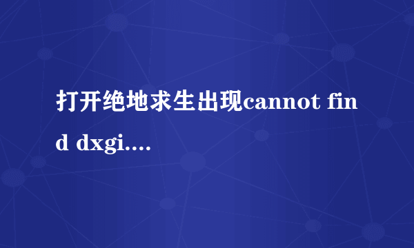 打开绝地求生出现cannot find dxgi.dll.Please,re-install this application怎么解决啊