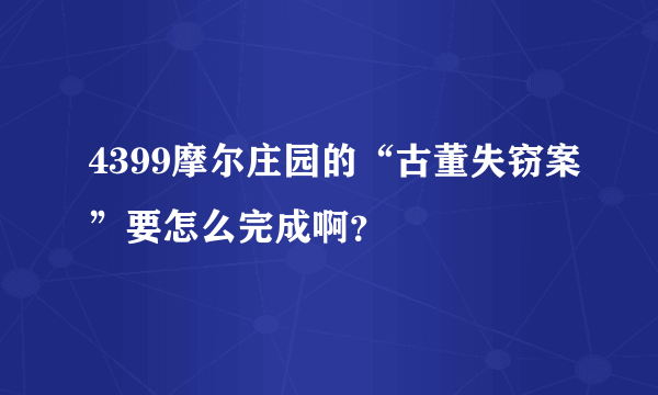 4399摩尔庄园的“古董失窃案”要怎么完成啊？