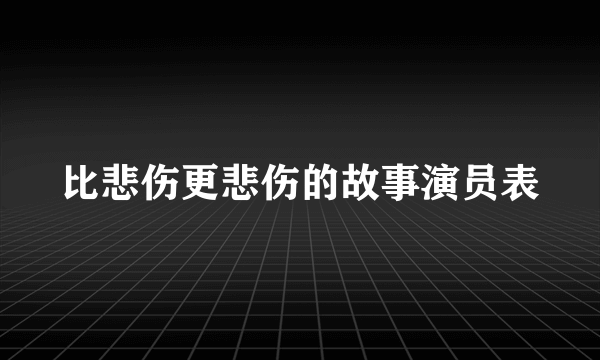 比悲伤更悲伤的故事演员表