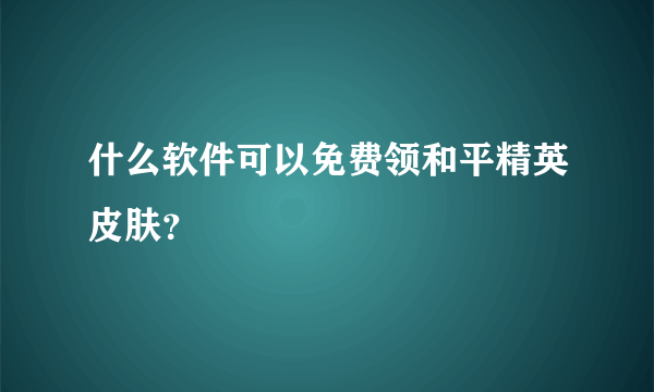 什么软件可以免费领和平精英皮肤？