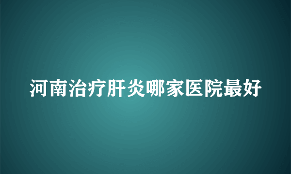 河南治疗肝炎哪家医院最好