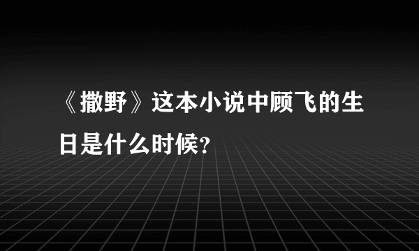 《撒野》这本小说中顾飞的生日是什么时候？