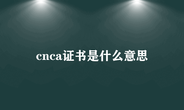 cnca证书是什么意思