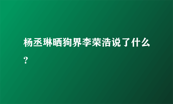 杨丞琳晒狗界李荣浩说了什么？