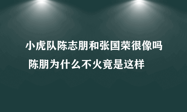 小虎队陈志朋和张国荣很像吗 陈朋为什么不火竟是这样