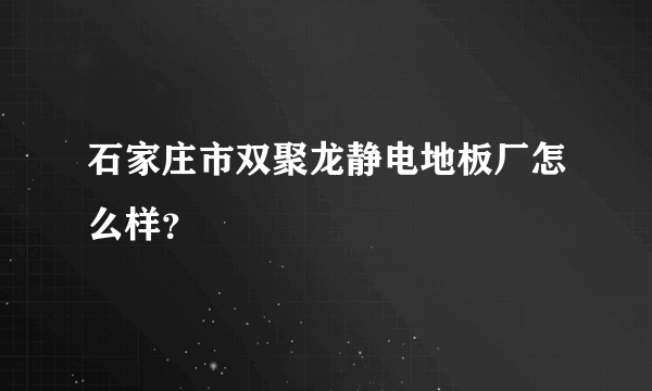 石家庄市双聚龙静电地板厂怎么样？