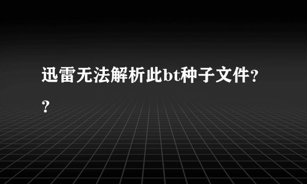 迅雷无法解析此bt种子文件？？