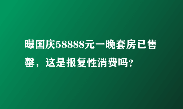 曝国庆58888元一晚套房已售罄，这是报复性消费吗？