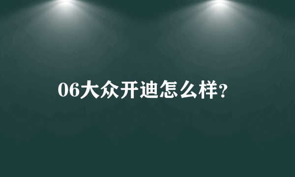 06大众开迪怎么样？