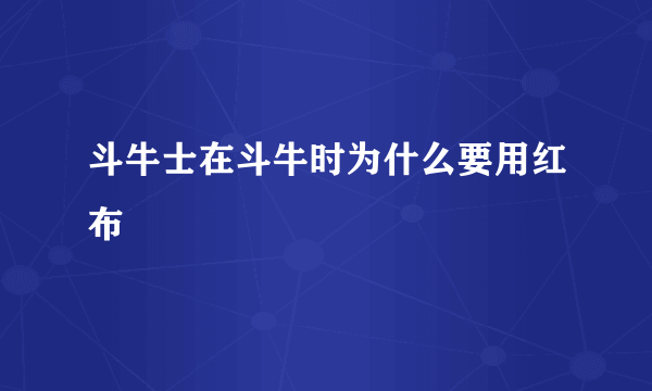 斗牛士在斗牛时为什么要用红布