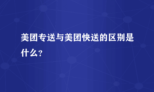 美团专送与美团快送的区别是什么？